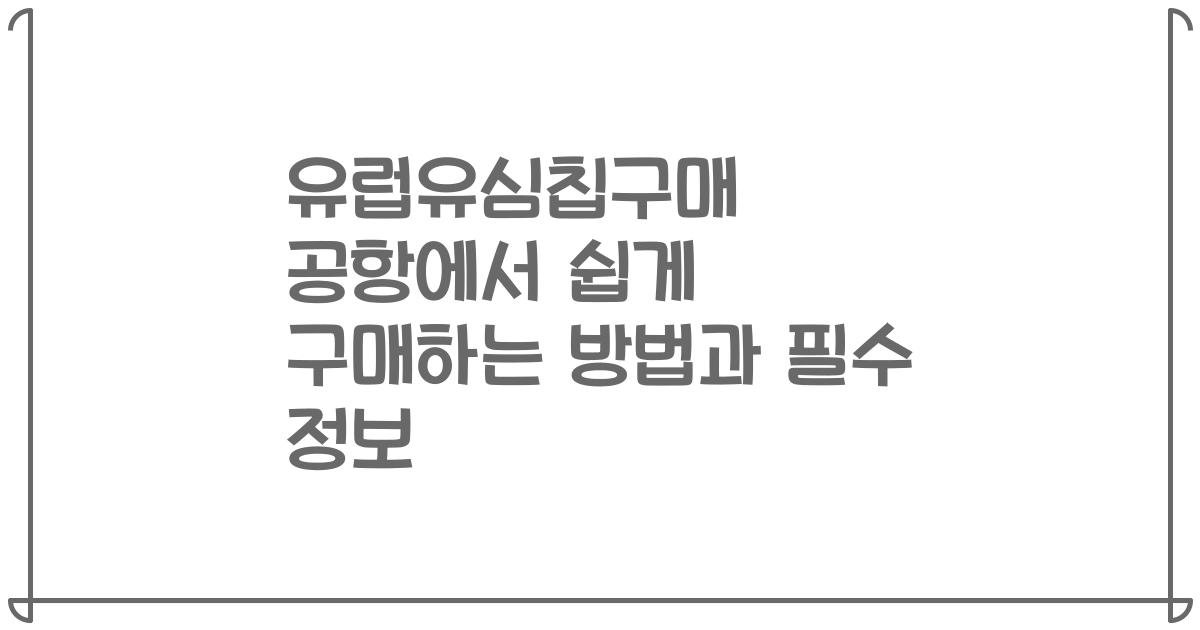 유럽유심칩구매 공항에서 쉽게 구매하는 방법과 필수 정보