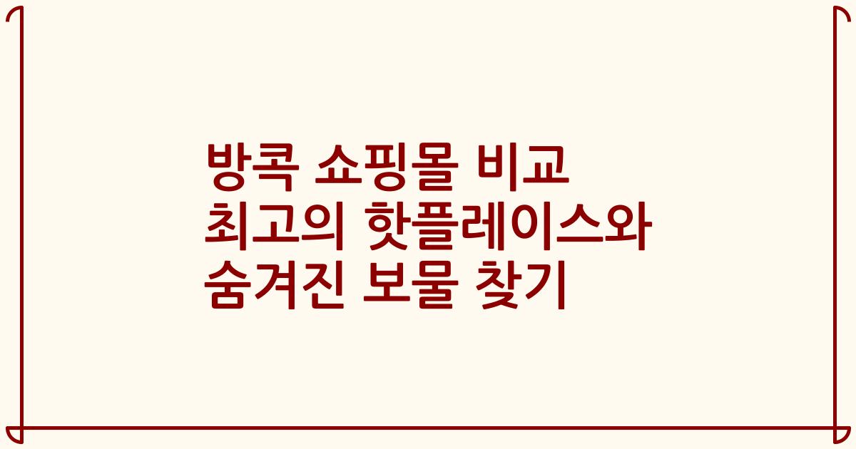 방콕 쇼핑몰 비교 최고의 핫플레이스와 숨겨진 보물 찾기