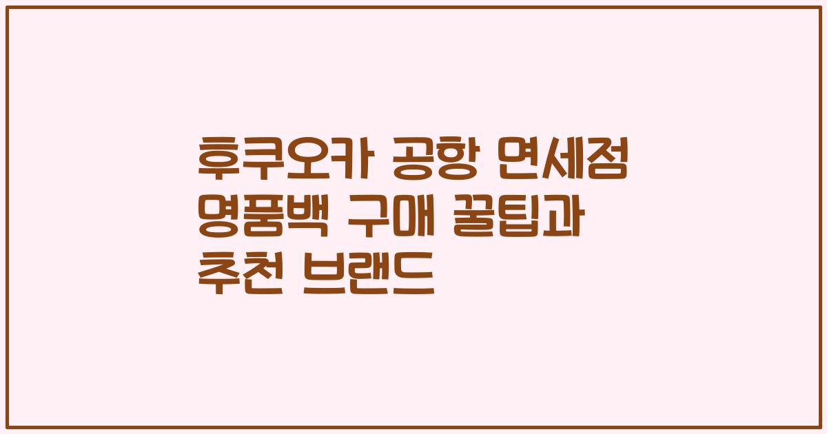 후쿠오카 공항 면세점 명품백 구매 꿀팁과 추천 브랜드
