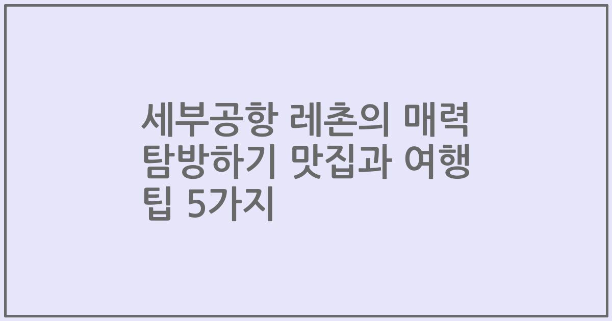 세부공항 레촌의 매력 탐방하기 맛집과 여행 팁 5가지