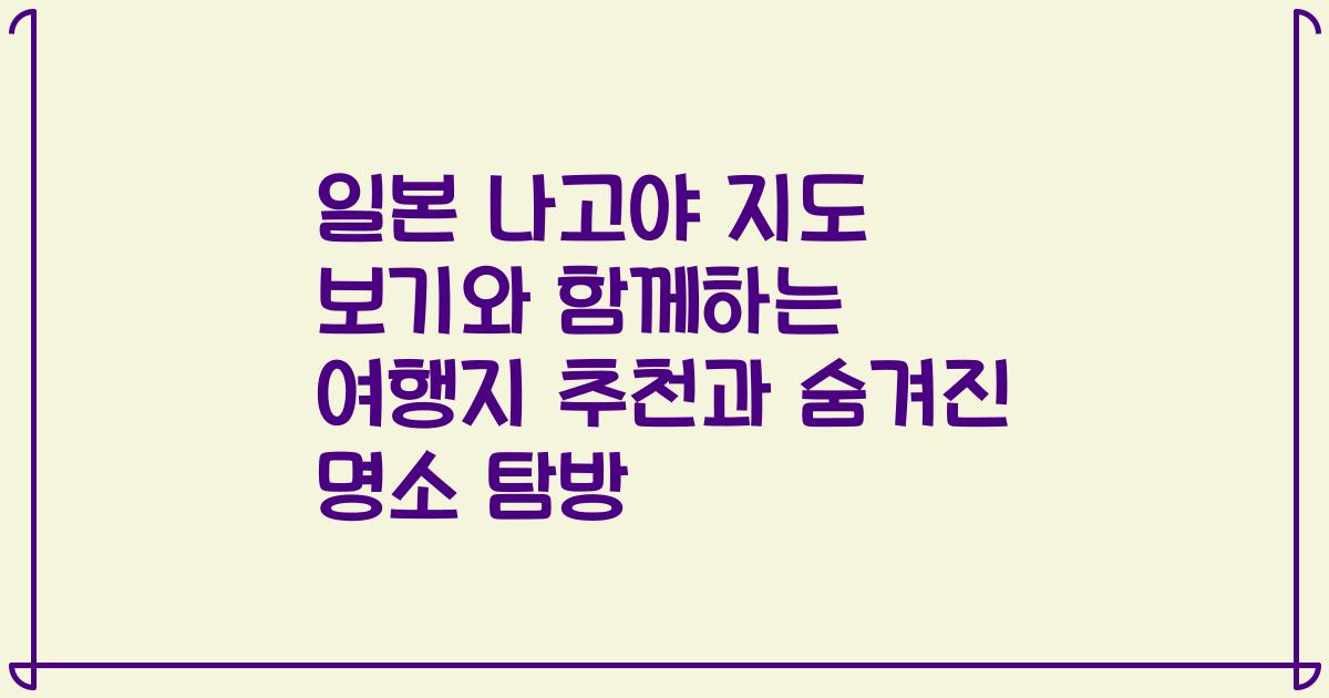 일본 나고야 지도 보기와 함께하는 여행지 추천과 숨겨진 명소 탐방