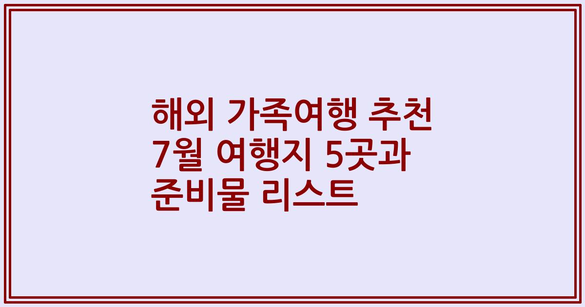 해외 가족여행 추천 7월 여행지 5곳과 준비물 리스트