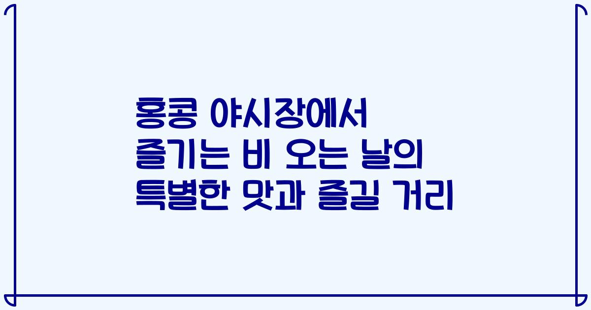 홍콩 야시장에서 즐기는 비 오는 날의 특별한 맛과 즐길 거리