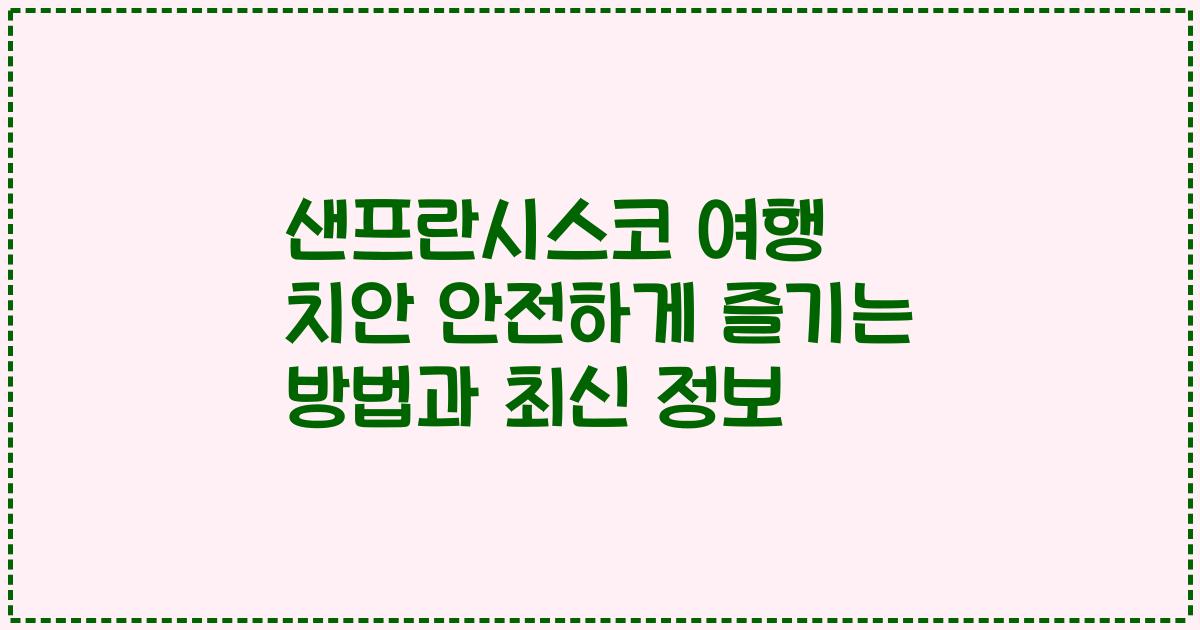 샌프란시스코 여행 치안 안전하게 즐기는 방법과 최신 정보