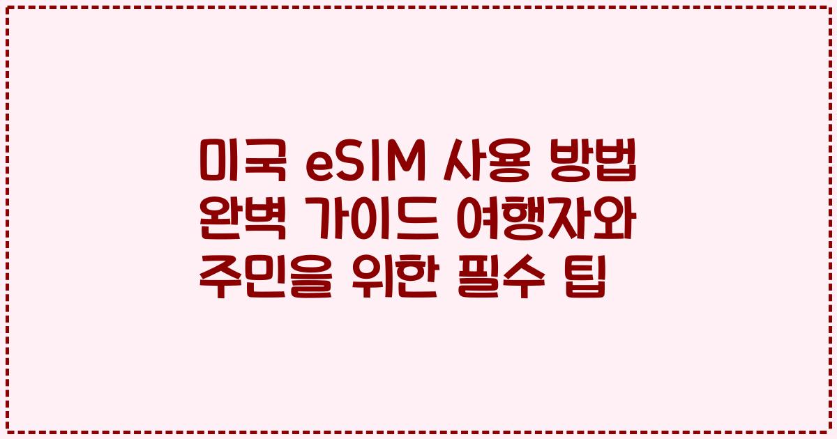 미국 eSIM 사용 방법 완벽 가이드 여행자와 주민을 위한 필수 팁