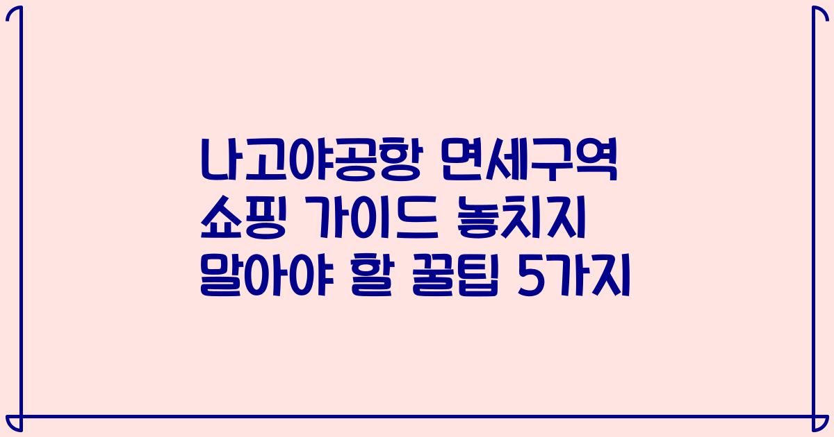 나고야공항 면세구역 쇼핑 가이드 놓치지 말아야 할 꿀팁 5가지
