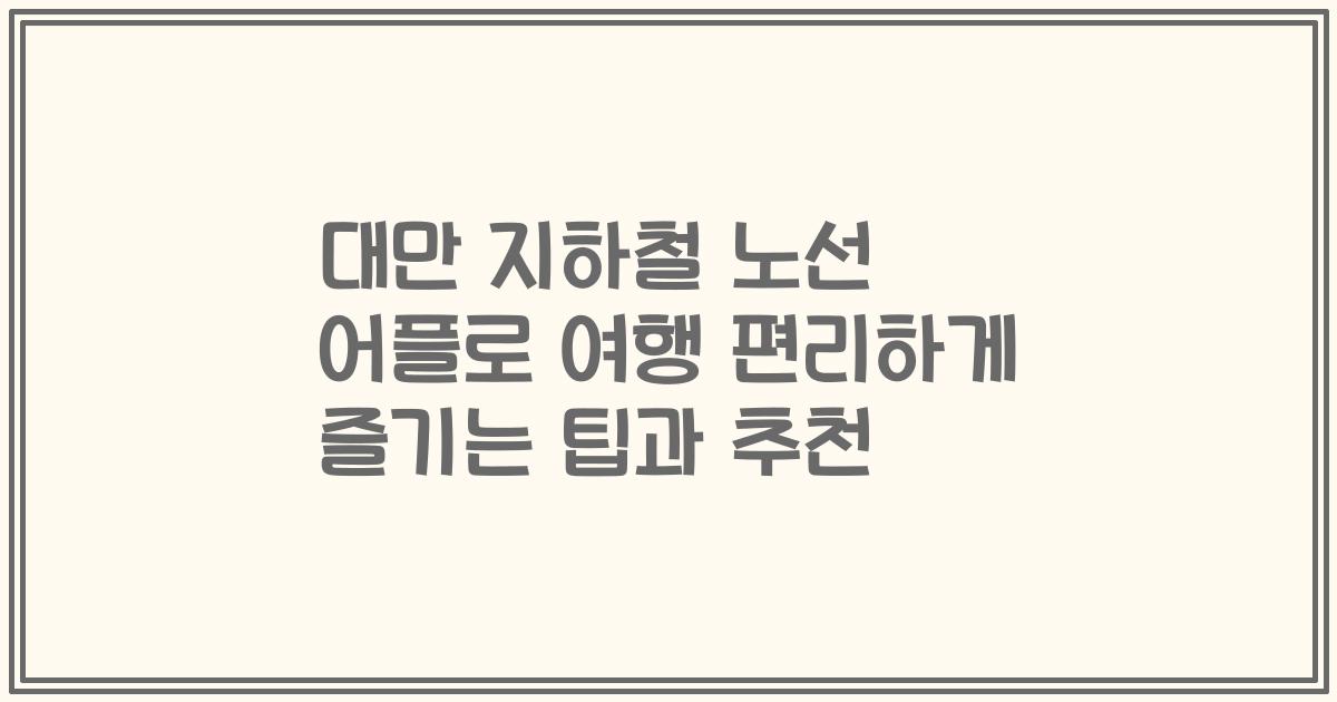 대만 지하철 노선 어플로 여행 편리하게 즐기는 팁과 추천