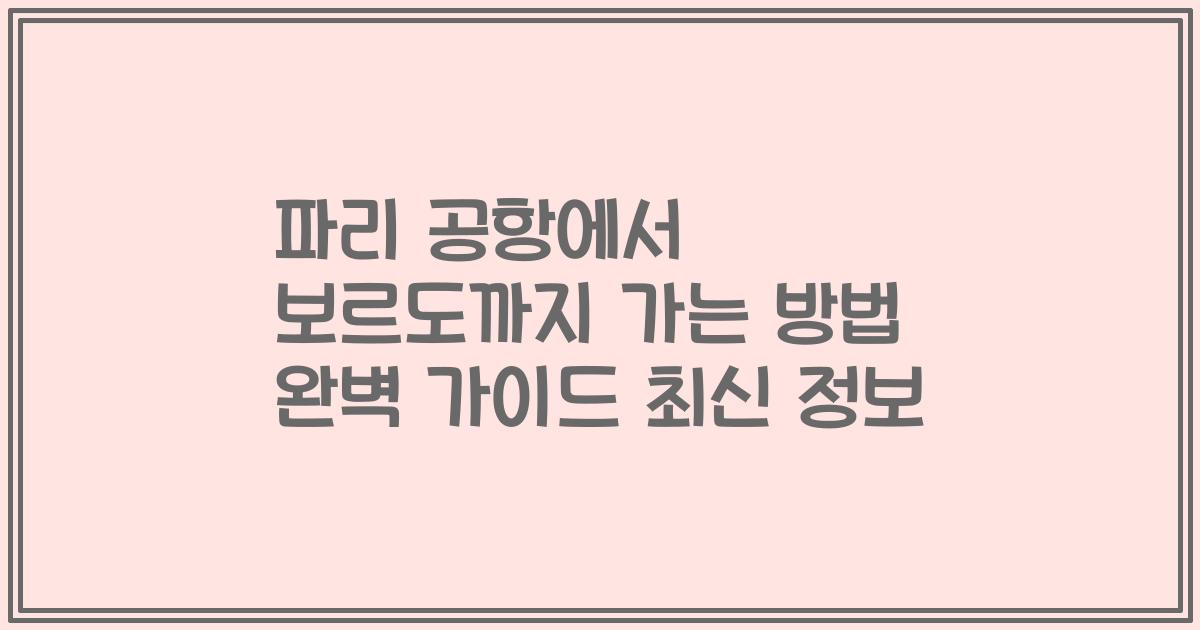 파리 공항에서 보르도까지 가는 방법 완벽 가이드 최신 정보