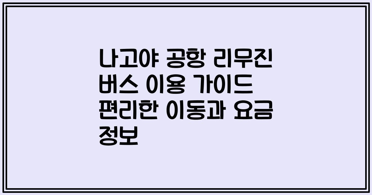 나고야 공항 리무진 버스 이용 가이드 편리한 이동과 요금 정보