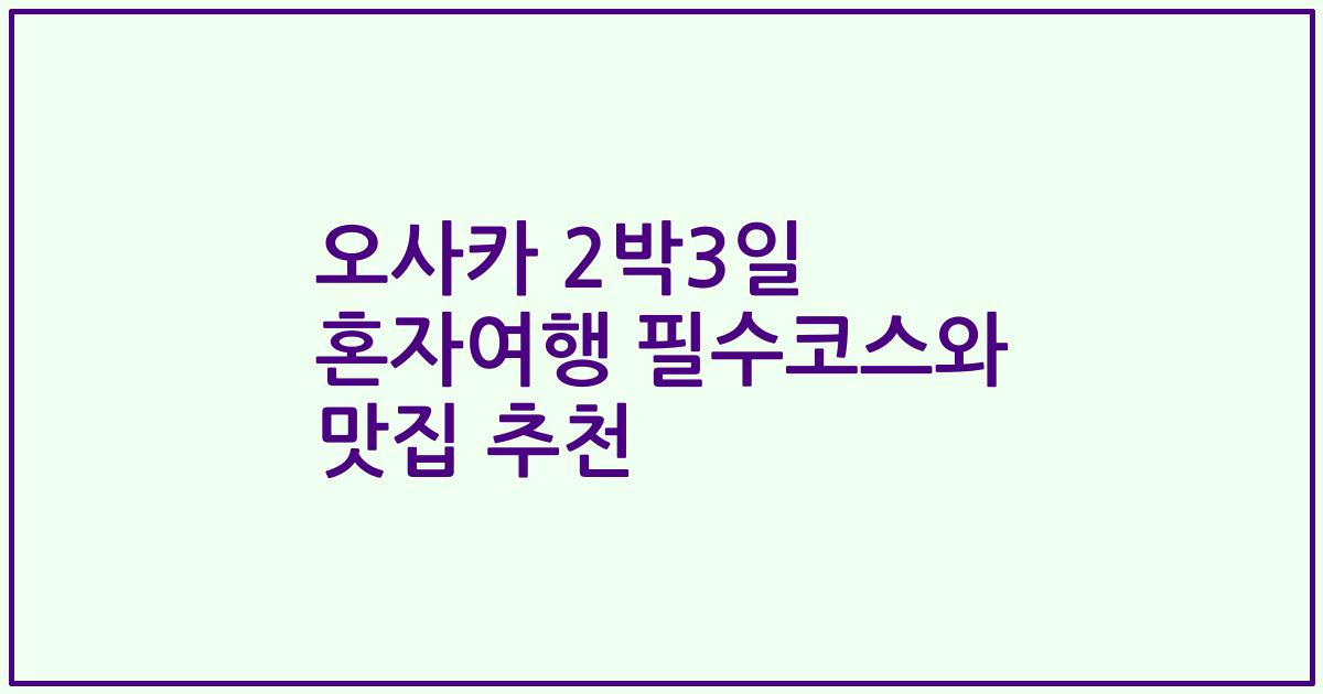 오사카 2박3일 혼자여행 필수코스와 맛집 추천