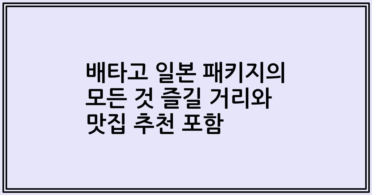 배타고 일본 패키지의 모든 것 즐길 거리와 맛집 추천 포함