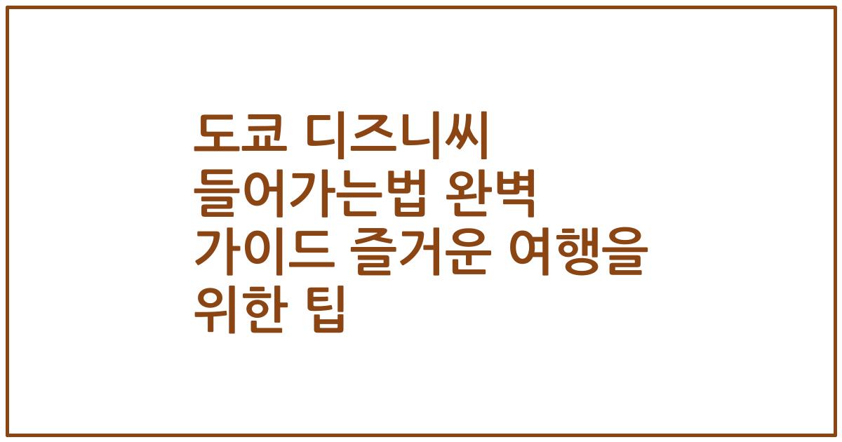 도쿄 디즈니씨 들어가는법 완벽 가이드 즐거운 여행을 위한 팁