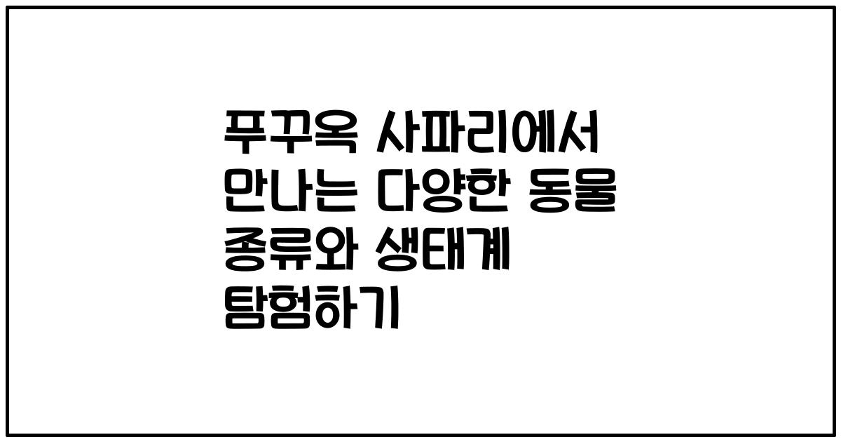 푸꾸옥 사파리에서 만나는 다양한 동물 종류와 생태계 탐험하기