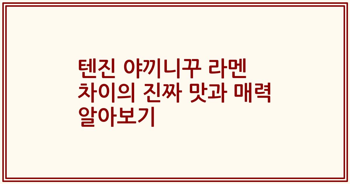 텐진 야끼니꾸 라멘 차이의 진짜 맛과 매력 알아보기