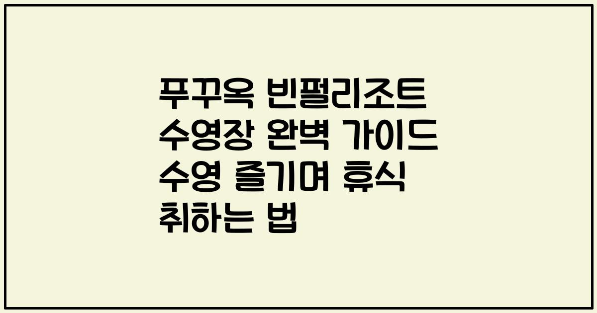 푸꾸옥 빈펄리조트 수영장 완벽 가이드 수영 즐기며 휴식 취하는 법