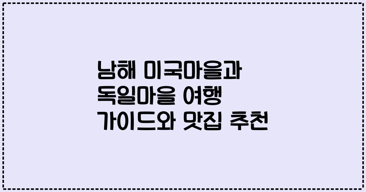 남해 미국마을과 독일마을 여행 가이드와 맛집 추천