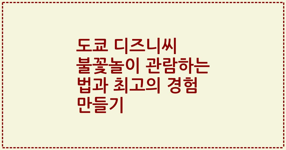 도쿄 디즈니씨 불꽃놀이 관람하는 법과 최고의 경험 만들기