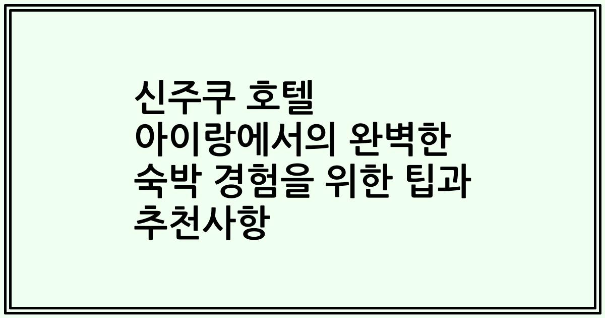 신주쿠 호텔 아이랑에서의 완벽한 숙박 경험을 위한 팁과 추천사항