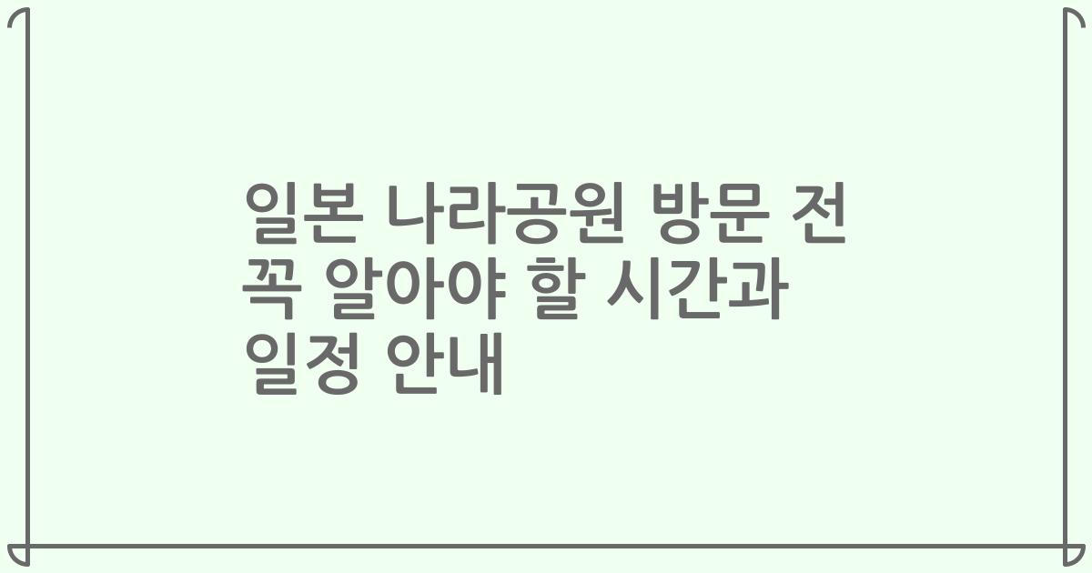 일본 나라공원 방문 전 꼭 알아야 할 시간과 일정 안내