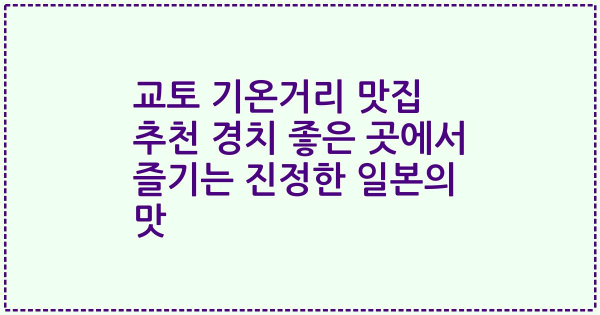 교토 기온거리 맛집 추천 경치 좋은 곳에서 즐기는 진정한 일본의 맛