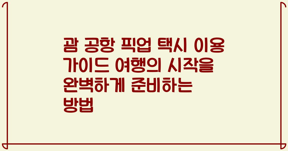 괌 공항 픽업 택시 이용 가이드 여행의 시작을 완벽하게 준비하는 방법