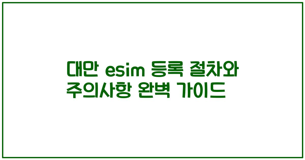 대만 esim 등록 절차와 주의사항 완벽 가이드