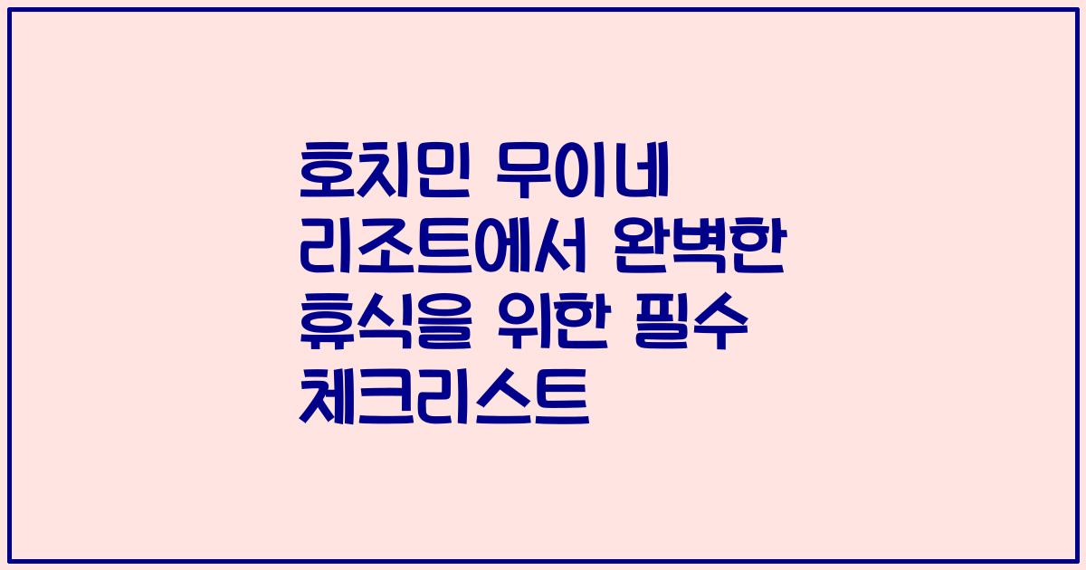 호치민 무이네 리조트에서 완벽한 휴식을 위한 필수 체크리스트