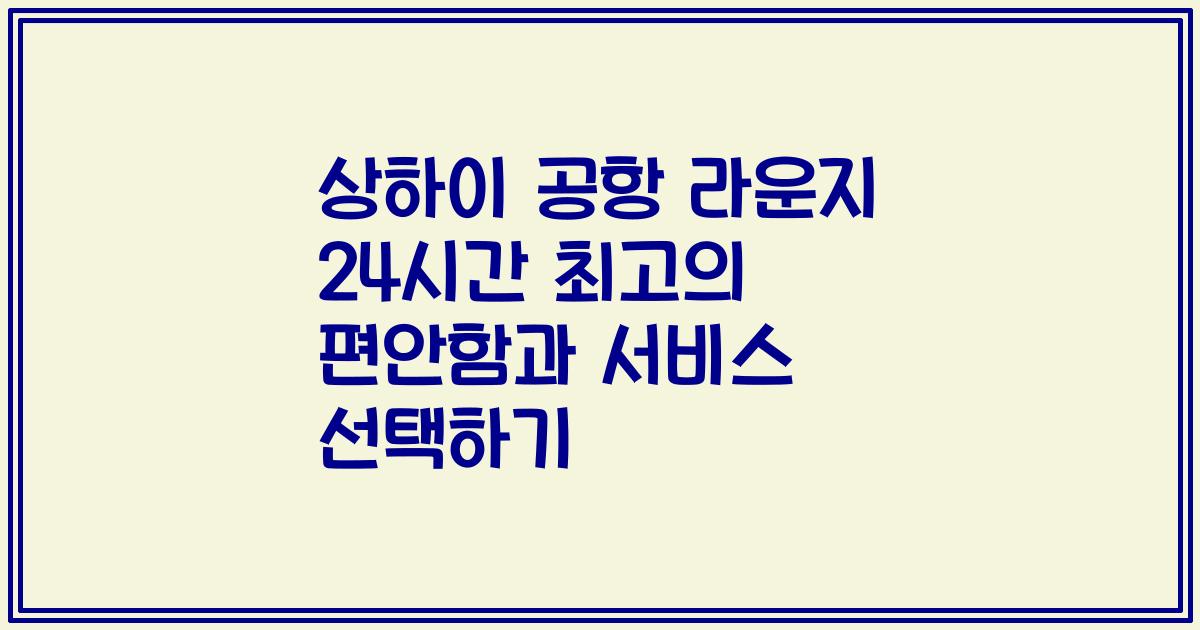 상하이 공항 라운지 24시간 최고의 편안함과 서비스 선택하기