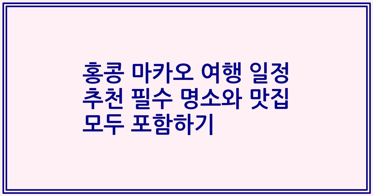 홍콩 마카오 여행 일정 추천 필수 명소와 맛집 모두 포함하기