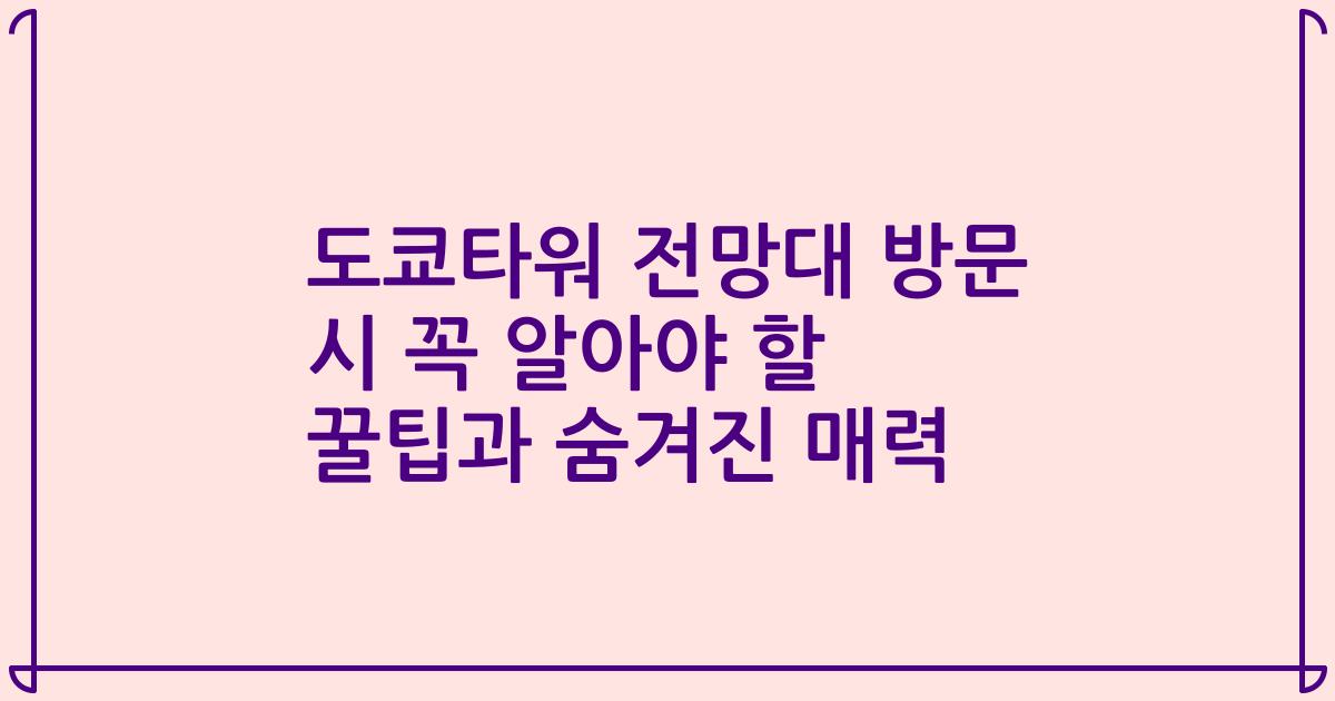 도쿄타워 전망대 방문 시 꼭 알아야 할 꿀팁과 숨겨진 매력