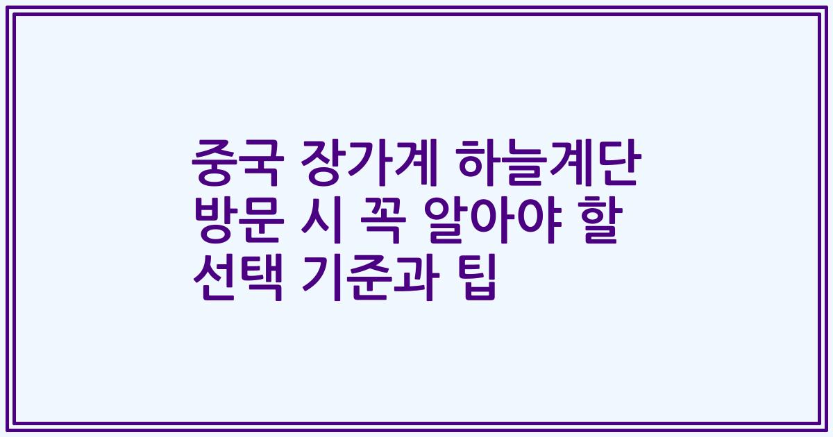 중국 장가계 하늘계단 방문 시 꼭 알아야 할 선택 기준과 팁