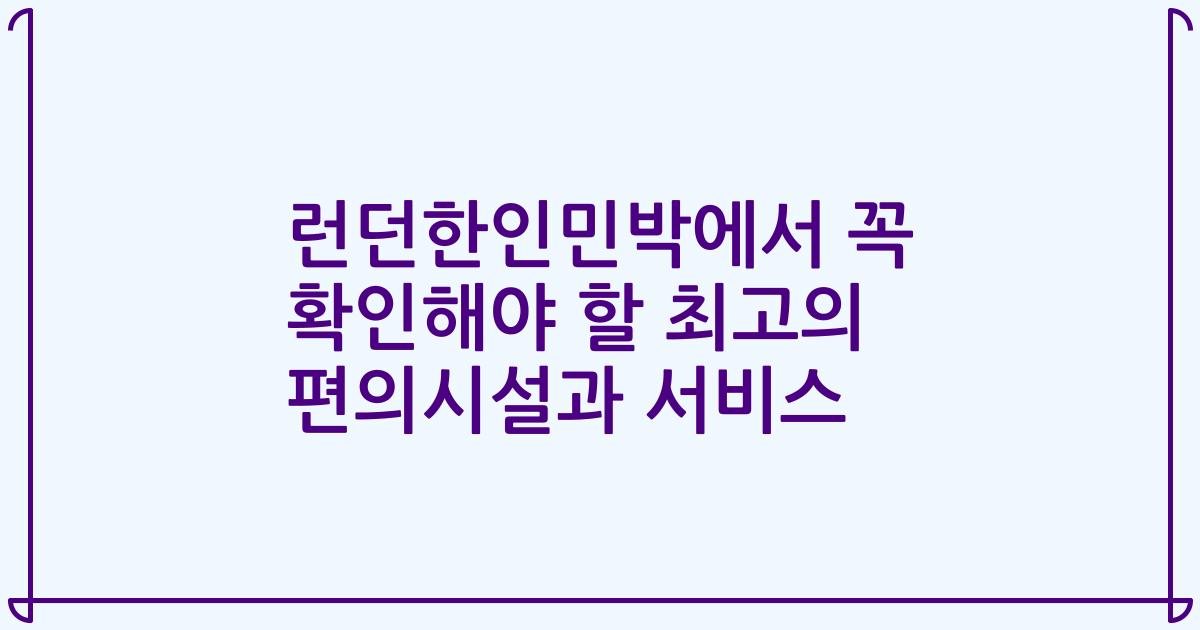 런던한인민박에서 꼭 확인해야 할 최고의 편의시설과 서비스