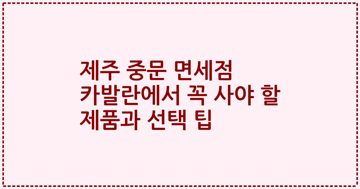 제주 중문 면세점 카발란에서 꼭 사야 할 제품과 선택 팁