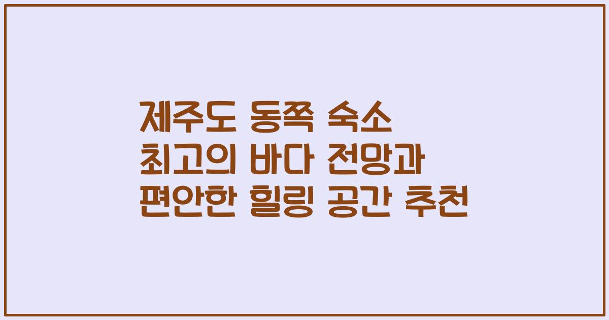 제주도 동쪽 숙소 최고의 바다 전망과 편안한 힐링 공간 추천