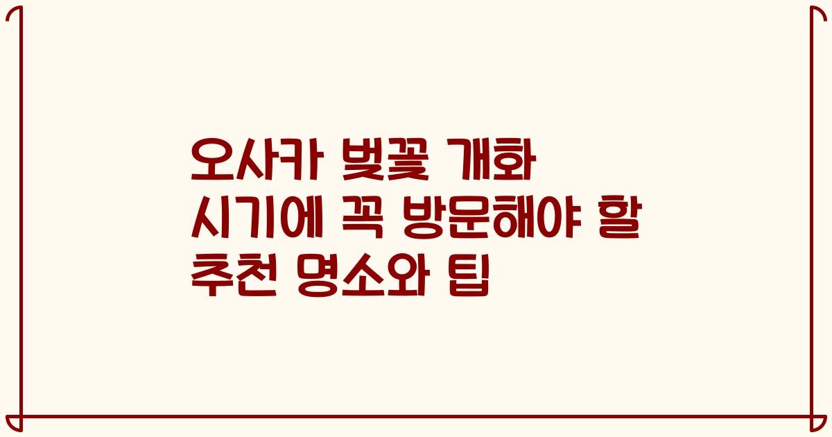 오사카 벚꽃 개화 시기에 꼭 방문해야 할 추천 명소와 팁
