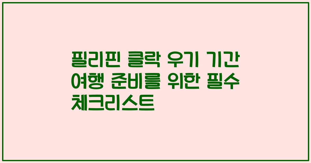 필리핀 클락 우기 기간 여행 준비를 위한 필수 체크리스트