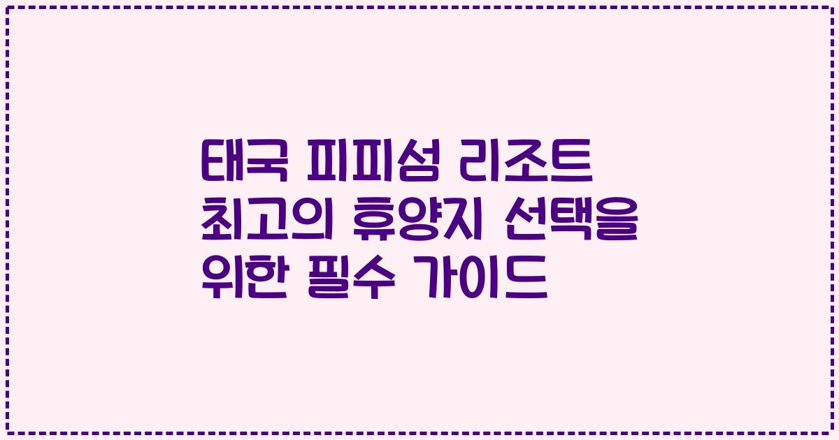 태국 피피섬 리조트 최고의 휴양지 선택을 위한 필수 가이드