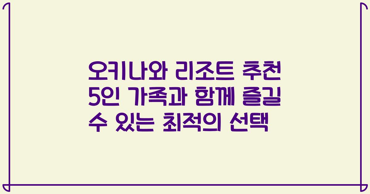 오키나와 리조트 추천 5인 가족과 함께 즐길 수 있는 최적의 선택
