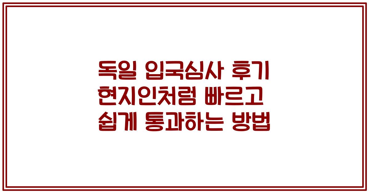 독일 입국심사 후기 현지인처럼 빠르고 쉽게 통과하는 방법