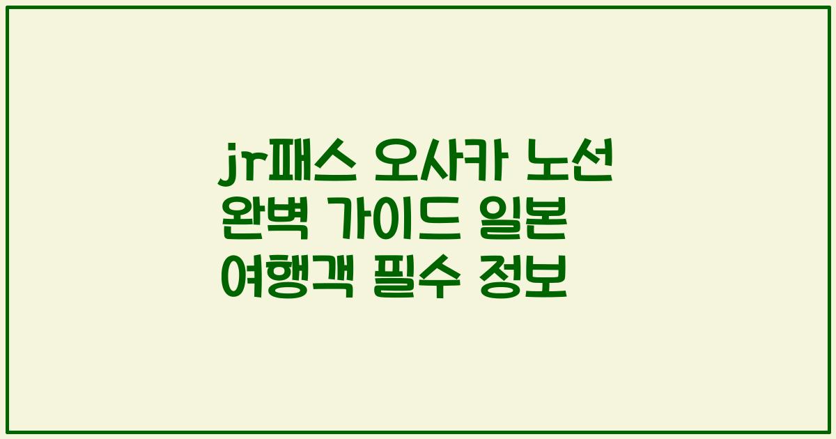 jr패스 오사카 노선 완벽 가이드 일본 여행객 필수 정보