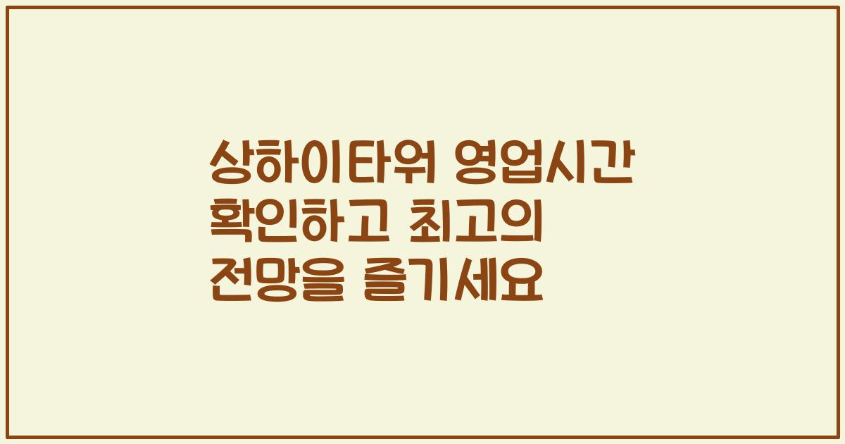 상하이타워 영업시간 확인하고 최고의 전망을 즐기세요