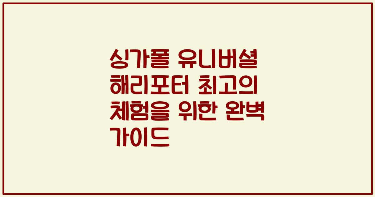 싱가폴 유니버셜 해리포터 최고의 체험을 위한 완벽 가이드