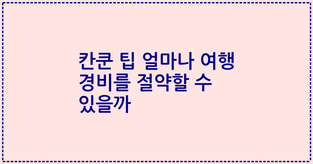 칸쿤 팁 얼마나 여행 경비를 절약할 수 있을까