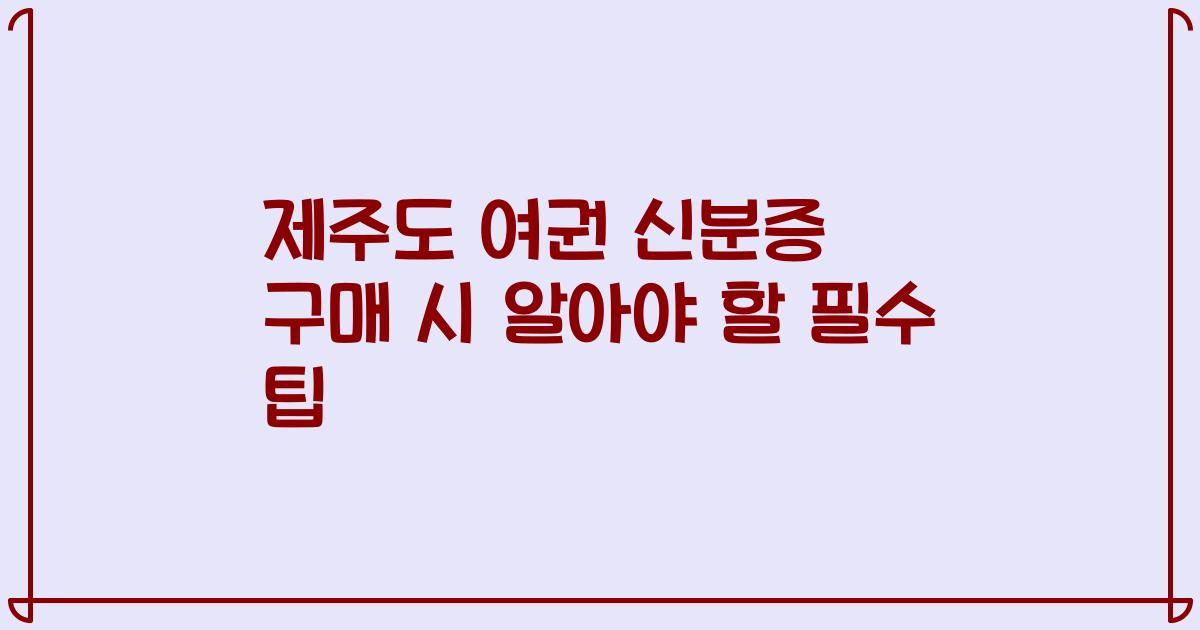 제주도 여권 신분증 구매 시 알아야 할 필수 팁