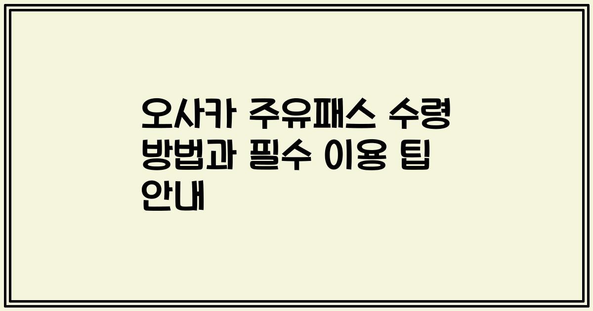 오사카 주유패스 수령 방법과 필수 이용 팁 안내