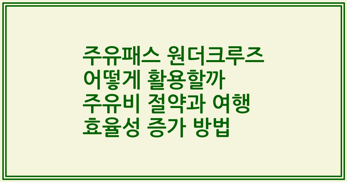 주유패스 원더크루즈 어떻게 활용할까 주유비 절약과 여행 효율성 증가 방법