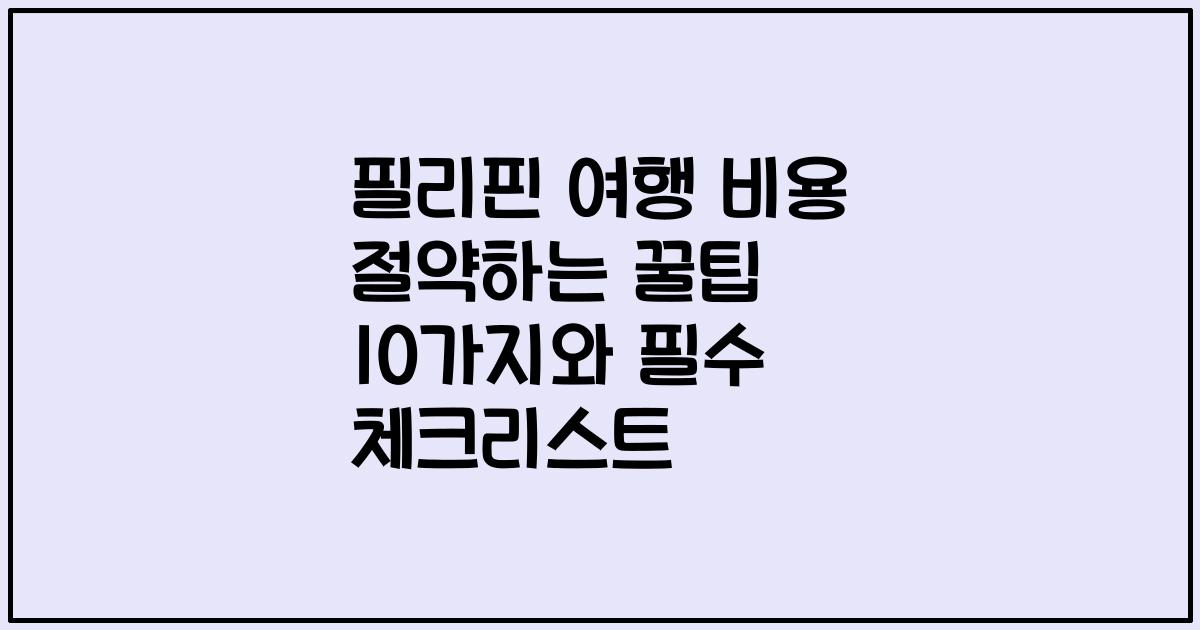 필리핀 여행 비용 절약하는 꿀팁 10가지와 필수 체크리스트