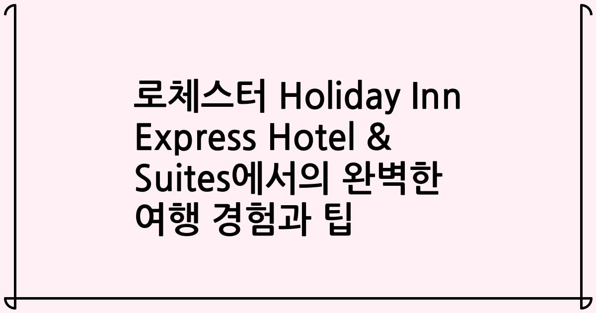로체스터 Holiday Inn Express Hotel & Suites에서의 완벽한 여행 경험과 팁