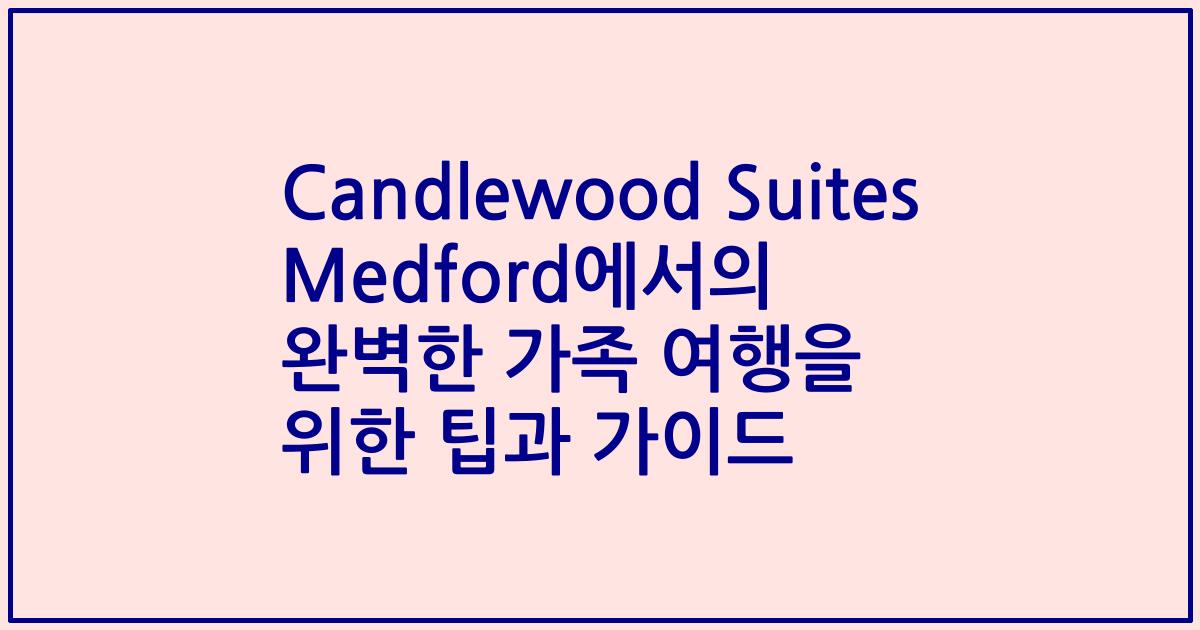 Candlewood Suites Medford에서의 완벽한 가족 여행을 위한 팁과 가이드