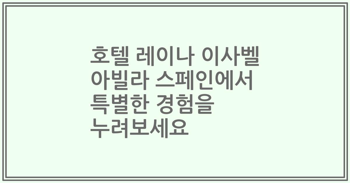 호텔 레이나 이사벨 아빌라 스페인에서 특별한 경험을 누려보세요
